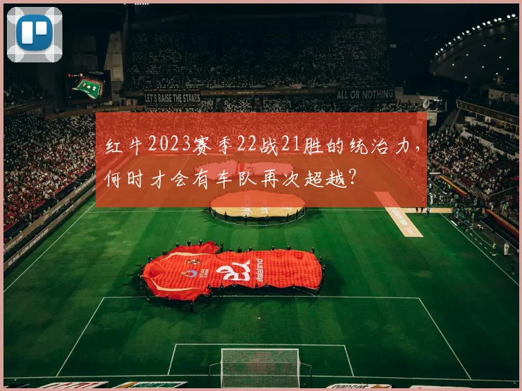 红牛2023赛季22战21胜的统治力，何时才会有车队再次超越？