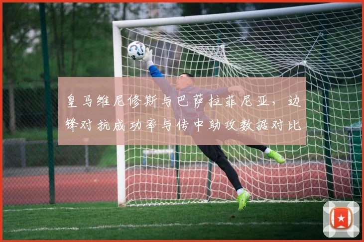皇马维尼修斯与巴萨拉菲尼亚，边锋对抗成功率与传中助攻数据对比