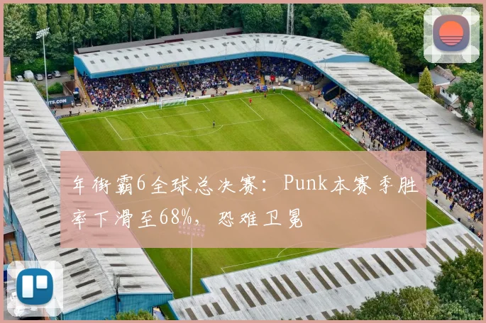 年街霸6全球总决赛：Punk本赛季胜率下滑至68%，恐难卫冕